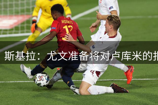 斯基拉：尤文准备将对卢库米的报价提升至2000万欧